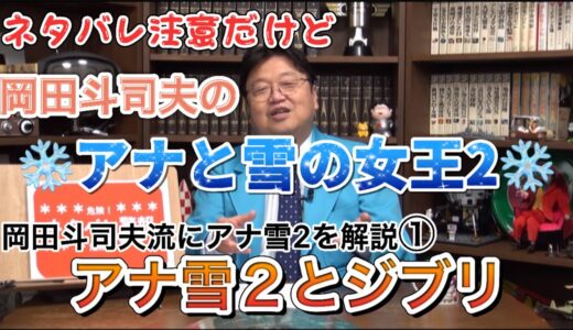 【岡田斗司夫】ネタバレ注意！アナ雪2はジブリを取り込んでいた　岡田斗司夫流にアナ雪2を解説
