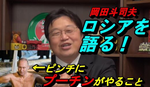 岡田斗司夫・ロシアを解説　「ロシア・恐ロシア！」①　ロシアがピンチの時　プーチンの行動が衝撃的！